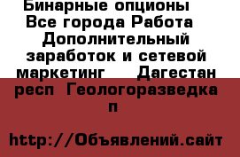  Бинарные опционы. - Все города Работа » Дополнительный заработок и сетевой маркетинг   . Дагестан респ.,Геологоразведка п.